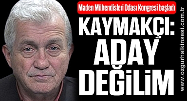 KAYMAKÇI: “ADAY DEĞİLİM”