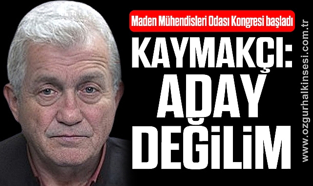 KAYMAKÇI: “ADAY DEĞİLİM”