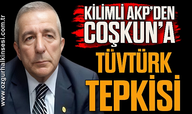 Kilimli AKP’den Coşkun’a TÜVTÜRK tepkisi