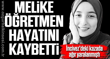 MELİKE ÖĞRETMEN HAYATINI KAYBETTİ