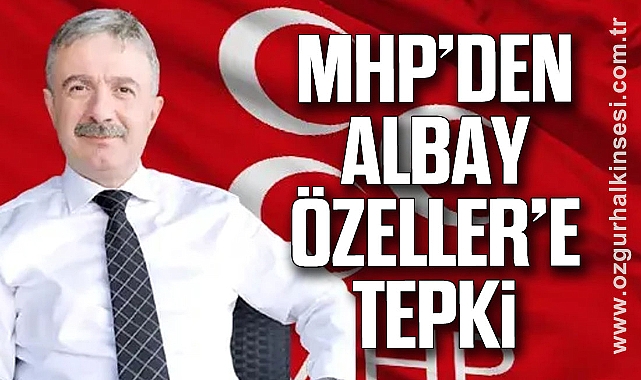 MHP’DEN ALBAY ÖZELLER’E TEPKİ