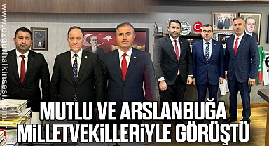 MUTLU VE ARSLANBUĞA MİLLETVEKİLLERİYLE GÖRÜŞTÜ