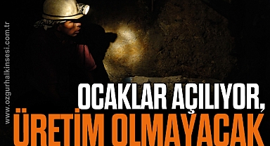 OCAKLAR AÇILIYOR, ÜRETİM OLMAYACAK