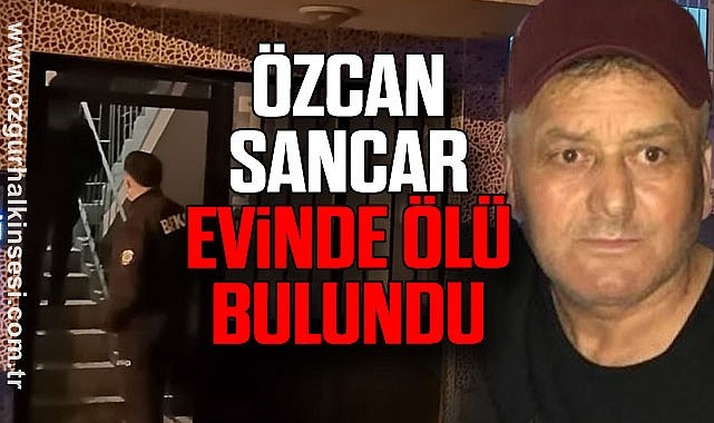 Özcan Sancar evinde ölü bulundu