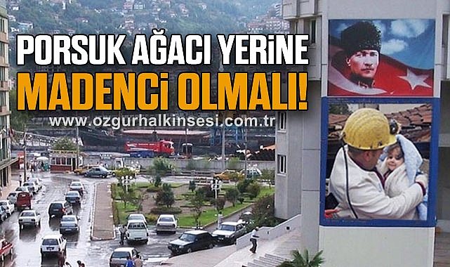 PORSUK AĞACI YERİNE MADENCİ OLMALI!
