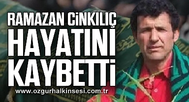 Ramazan Cinkılıç hayatını kaybetti