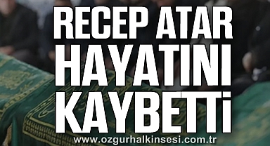Recep Atar hayatını kaybetti