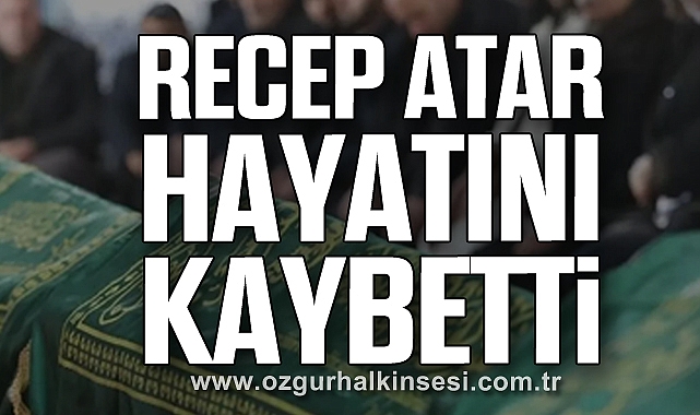 Recep Atar hayatını kaybetti