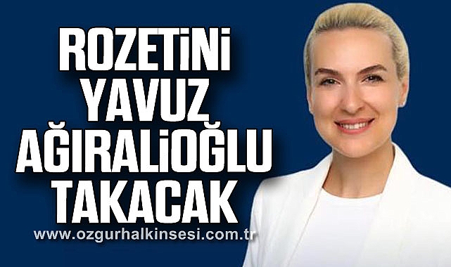 ROZETİNİ YAVUZ AĞIRALİOĞLU TAKACAK