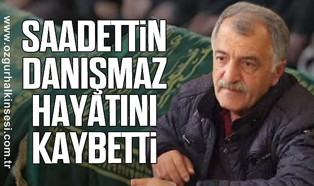 SAADETTİN DANIŞMAZ HAYATINI KAYBETTİ