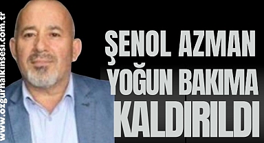 ŞENOL AZMAN YOĞUN BAKIMA KALDIRILDI 