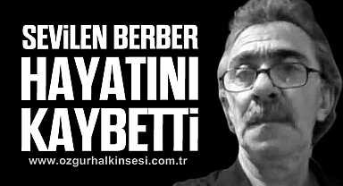 SEVİLEN BERBER HAYATINI KAYBETTİ