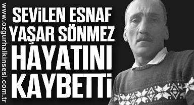 SEVİLEN ESNAF YAŞAR SÖNMEZ HAYATINI KAYBETTİ
