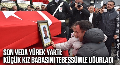 Son veda yürek yaktı: Küçük kız babasını tebessümle uğurladı