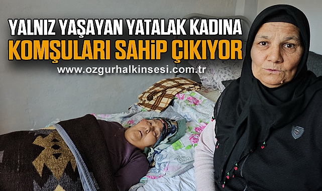 Yalnız yaşayan yatalak kadına komşuları sahip çıkıyor