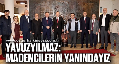 YAVUZYILMAZ: ‘MADENCİLERİN YANINDAYIZ’