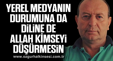 YEREL MEDYANIN DURUMUNA DA, DİLİNE DE  ALLAH KİMSEYİ DÜŞÜRMESİN