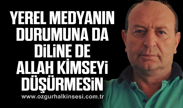 YEREL MEDYANIN DURUMUNA DA, DİLİNE DE ALLAH KİMSEYİ DÜŞÜRMESİN