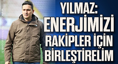 YILMAZ: ENERJİMİZİ RAKİPLER İÇİN BİRLEŞTİRELİM