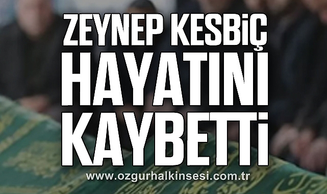 Zeynep Kesbiç hayatını kaybetti
