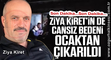 ZİYA KİRET’İN DE CANSIZ BEDENİ OCAKTAN ÇIKARILDI