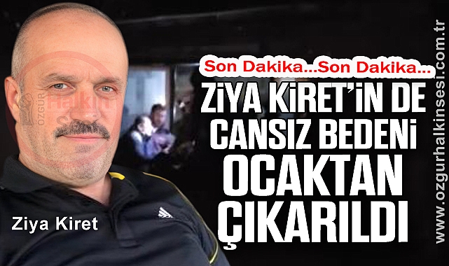 ZİYA KİRET’İN DE CANSIZ BEDENİ OCAKTAN ÇIKARILDI