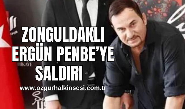ZONGULDAKLI ERGÜN PENBE’YE SALDIRI 