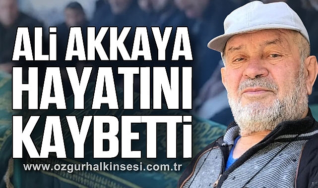 Ali Akkaya hayatını kaybetti