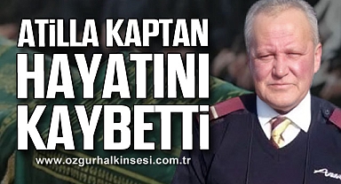 ATİLLA KAPTAN HAYATINI KAYBETTİ