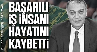 BAŞARILI İŞ İNSANI HAYATINI KAYBETTİ