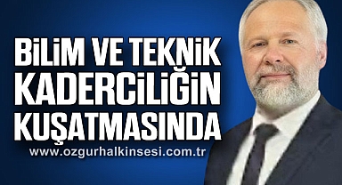 “BİLİM VE TEKNİK KADERCİLİĞİN KUŞATMASINDA”