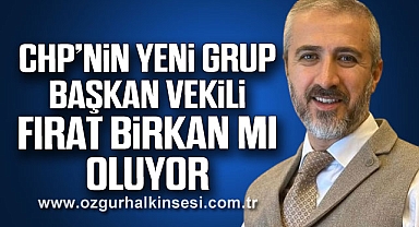 CHP’NİN YENİ GRUP BAŞKAN VEKLİ FIRAT BİRKAN MI OLUYOR