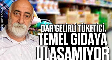 ‘DAR GELİRLİ TÜKETİCİ, TEMEL GIDAYA ULAŞAMIYOR’