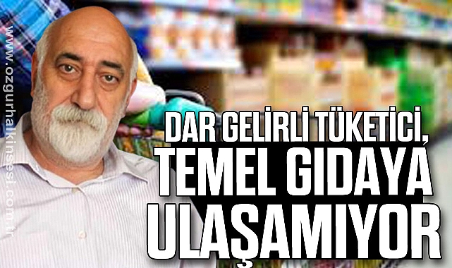 ‘DAR GELİRLİ TÜKETİCİ, TEMEL GIDAYA ULAŞAMIYOR’