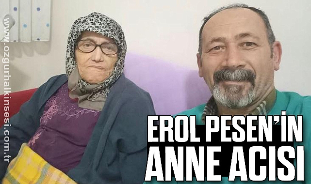 EROL PESEN’İN ANNE ACISI