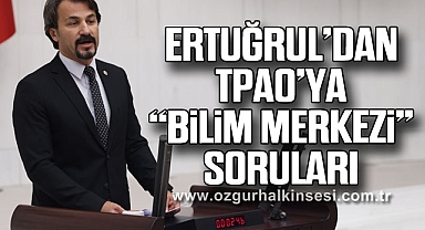 ERTUĞRUL’DAN TPAO’YA “BİLİM MERKEZİ” SORULARI