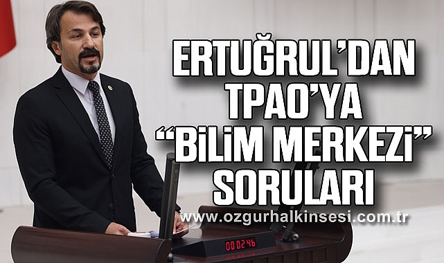ERTUĞRUL’DAN TPAO’YA “BİLİM MERKEZİ” SORULARI