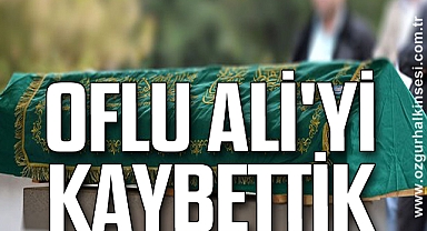 OFLU ALİ'Yİ KAYBETTİK
