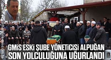 GMİS ESKİ ŞUBE YÖNETİCİSİ ALPUĞAN SON YOLCULUĞUNA UĞURLANDI