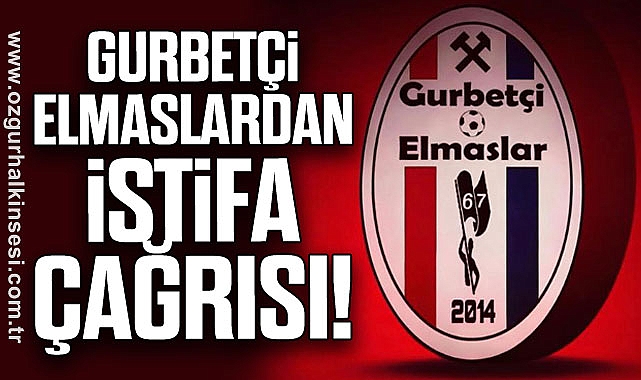 GURBETÇİ ELMASLARDAN İSTİFA ÇAĞRISI!