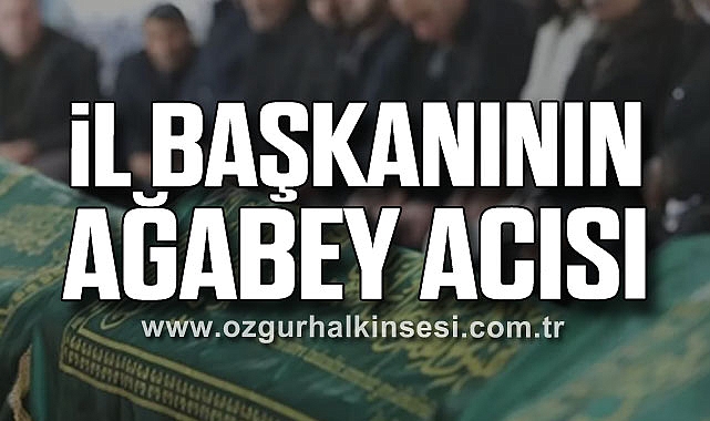 İL BAŞKANININ AĞABEY ACISI