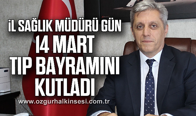 İL SAĞLIK MÜDÜRÜ GÜN, 14 MART TIP BAYRAMINI KUTLADI