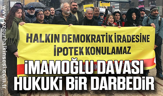 İMAMOĞLU DAVASI HUKUKİ BİR DARBEDİR