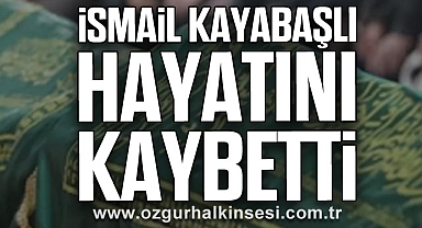 İsmail KAYABAŞLI hayatını kaybetti