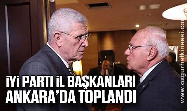 İYİ Parti İl Başkanları Ankara’da toplandı