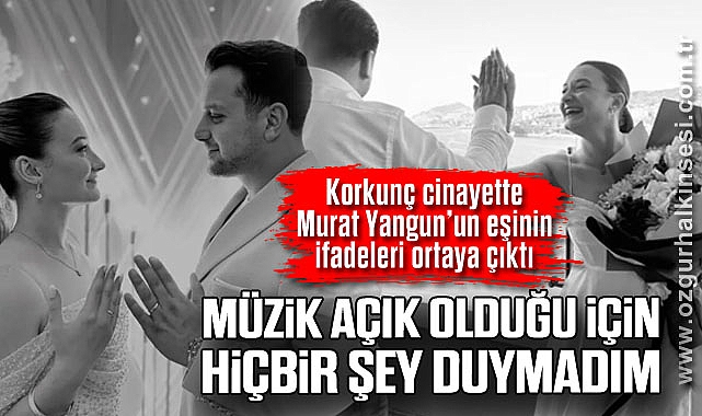 “MÜZİK AÇIK OLDUĞU İÇİN HİÇBİR ŞEY DUYMADIM”