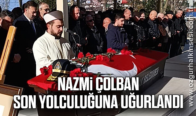 NAZMİ ÇOLBAN SON YOLCULUĞUNA UĞURLANDI