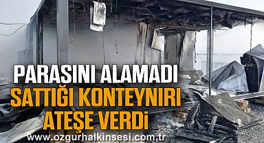 PARASINI ALAMADI SATTIĞI KONTEYNIRI ATEŞE VERDİ