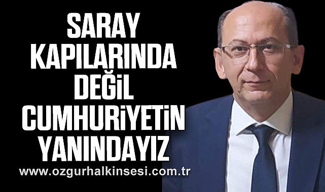 SARAY KAPILARINDA DEĞİL CUMHURİYETİN YANINDAYIZ