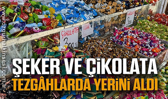 Şeker ve Çikolata Tezgâhlarda yerini aldı